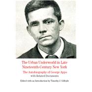 The Urban Underworld in Late Nineteenth-Century New York: The Autobiography of George Appo With Related Documents