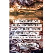 Science Fiction, Alien Encounters, and the Ethics of Posthumanism Beyond the Golden Rule