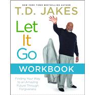 Let It Go Workbook Finding Your Way to an Amazing Future Through Forgiveness
