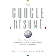 The Google Resume How to Prepare for a Career and Land a Job at Apple, Microsoft, Google, or any Top Tech Company
