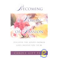 Becoming a Woman of Passion : Discover the Joyous Woman God Created You to Be