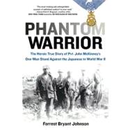 Phantom Warrior : The Heroic True Story of Private John McKinney's One-Man Stand Against Thejapanese in World War II
