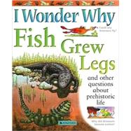 I Wonder Why Fish Grew Legs and Other Questions About Prehistoric Life