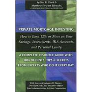 Private Mortgage Investing : How to Earn 12% or More on Your Savings, Investments, Ira Accounts, and Personal Equity - A Complete Resource Guide with 100s of Hints, Tips, and Secrets from Experts Who Do It Every Day