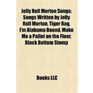 Jelly Roll Morton Songs: Songs Written by Jelly Roll Morton, Tiger Rag, I'm Alabama Bound, Make Me a Pallet on the Floor, Black Bottom Stomp, King Porter Stomp, Jelly Roll Blu