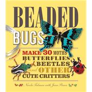 Beaded Bugs Make 30 Moths, Butterflies, Beetles, and Other Cute Critters