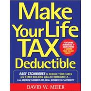 Make Your Life Tax Deductible: Easy Techniques to Reduce Your Taxes and Start Building Wealth Immediately