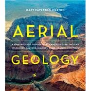 Aerial Geology A High-Altitude Tour of North America’s Spectacular Volcanoes, Canyons, Glaciers, Lakes, Craters, and Peaks