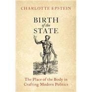 Birth of the State The Place of the Body in Crafting Modern Politics