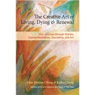 The Creative Art of Living, Dying, and Renewal Your Journey through Stories, Qigong Meditation, Journaling, and Art