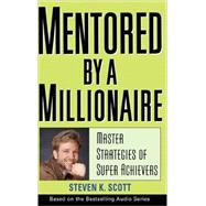 Mentored by a Millionaire Master Strategies of Super Achievers