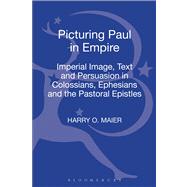 Picturing Paul in Empire Imperial Image, Text and Persuasion in Colossians, Ephesians and the Pastoral Epistles