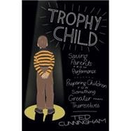 Trophy Child Saving Parents from Performance, Preparing Children for Something Greater Than Themselves