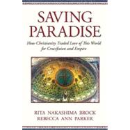 Saving Paradise : How Christianity Traded Love of This World for Crucifixion and Empire