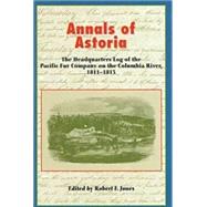 Annals of Astoria The Headquarters Log of the Pacific Fur Company on the Columbia Rive, 1811-13.