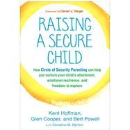 Raising a Secure Child How Circle of Security Parenting Can Help You Nurture Your Child's Attachment, Emotional Resilience, and Freedom to Explore