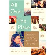 All Over the Place Adventures in Travel, True Love, and Petty Theft