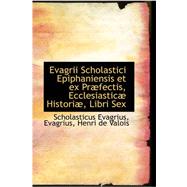 Evagrii Scholastici Epiphaniensis Et Ex Praefectis, Ecclesiasticae Historiae, Libri Sex