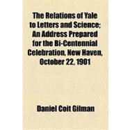 The Relations of Yale to Letters and Science: An Address Prepared for the Bi-centennial Celebration, New Haven, October 22, 1901