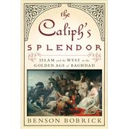 The Caliph's Splendor Islam and the West in the Golden Age of Baghdad