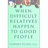 When Difficult Relatives Happen to Good People : Surviving Your Family and Keeping Your Sanity