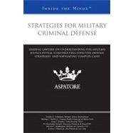 Strategies for Military Criminal Defense: Leading Lawyers on Understanding the Military Justice System, Constructing Effective Defense Strategies, and Navigating Complex Cases