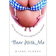 Bear with Me : What They Don't Tell You about Pregnancy and New Motherhood