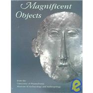 Magnificent Objects from the University of Pennsylvania Museum  of Archaeology and Anthropology