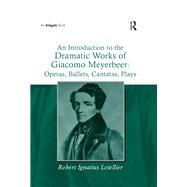 An Introduction to the Dramatic Works of Giacomo Meyerbeer: Operas, Ballets, Cantatas, Plays