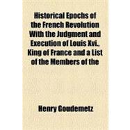 Historical Epochs of the French Revolution With the Judgment and Execution of Louis XVI, King of France and a List of the Members of the National Convention, Who Voted for and Against His Death