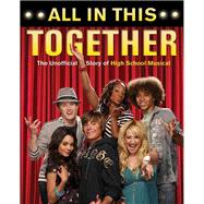 All in This Together The Unofficial Story of High School Musical