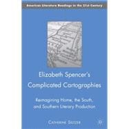 Elizabeth Spencer's Complicated Cartographies Reimagining Home, the South, and Southern Literary Production