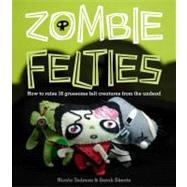 Zombie Felties How to Raise 16 Gruesome Felt Creatures from the Undead