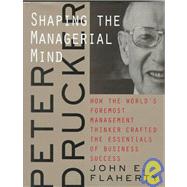 Peter Drucker: Shaping the Managerial Mind—How the World's Foremost Management Thinker Crafted the Essentials of Business Success