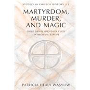 Martyrdom, Murder, and Magic: Child Saints and Their Cults in Medieval Europe