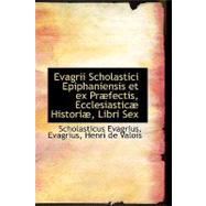 Evagrii Scholastici Epiphaniensis Et Ex Praefectis, Ecclesiasticae Historiae, Libri Sex