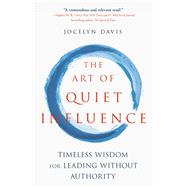 The Art of Quiet Influence Timeless Wisdom for Leading without Authority