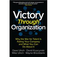 Victory Through Organization: Why the War for Talent is Failing Your Company and What You Can Do about It