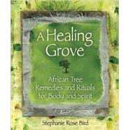 A Healing Grove; African Tree Remedies and Rituals for the Body and Spirit
