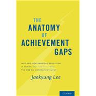 The Anatomy of Achievement Gaps Why and How American Education is Losing (but can still Win) the War on Underachievement