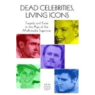 Dead Celebrities, Living Icons: Tragedy and Fame in the Age of the Multimedia Superstar