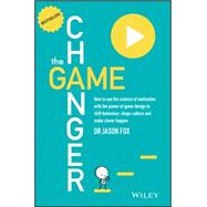 The Game Changer How to Use the Science of Motivation With the Power of Game Design to Shift Behaviour, Shape Culture and Make Clever Happen