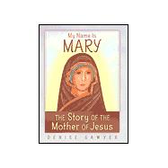 My Name Is Mary : The Story of the Mother of Jesus