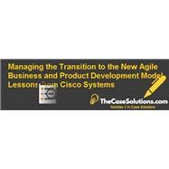 Managing the Transition to the New Agile Business and Product Development Model: Lessons from Cisco Systems (BH770-PDF-ENG)