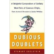 Dubious Doublets : A Delightful Compendium of Unlikely Word Pairs of Common Origin, from Aardvark/Porcelain to Zodiac/Whiskey