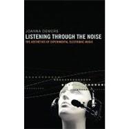 Listening through the Noise The Aesthetics of Experimental Electronic Music