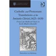 Catholic and Protestant Translations of the Imitatio Christi, 1425û1650: From Late Medieval Classic to Early Modern Bestseller