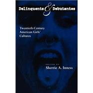 Delinquents and Debutantes : Twentieth-Century American Girls' Cultures