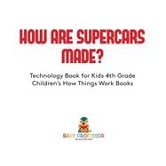 How Are Supercars Made? Technology Book for Kids 4th Grade | Children's How Things Work Books