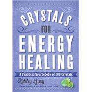 Crystals for Energy Healing A Practical Sourcebook of 100 Crystals